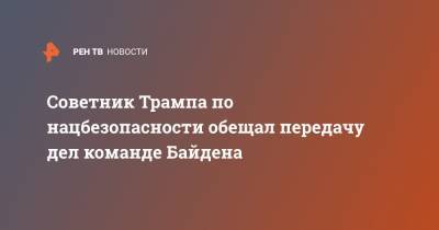 Дональд Трамп - Роберт Обрайен - Джо Байден - Советник Трампа по нацбезопасности обещал передачу дел команде Байдена - ren.tv - США - Катар