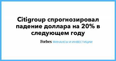 Citigroup спрогнозировал падение доллара на 20% в следующем году - forbes.ru - США