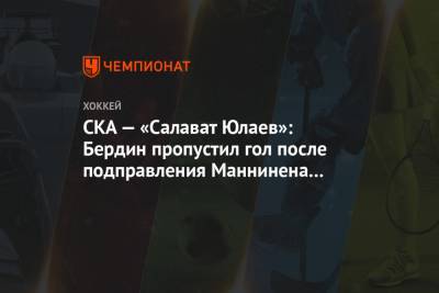 Михаил Бердин - СКА — «Салават Юлаев»: Бердин пропустил гол после подправления Маннинена из средней зоны - championat.com - Санкт-Петербург - Уфа