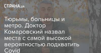 Евгений Комаровский - Тюрьмы, больницы и метро. Доктор Комаровский назвал места с самой высокой вероятностью подхватить Covid - strana.ua