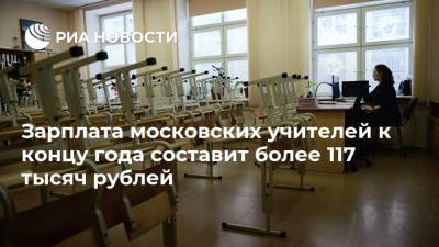 Александр Молотков - Зарплата московских учителей к концу года составит более 117 тысяч рублей - ria.ru - Москва
