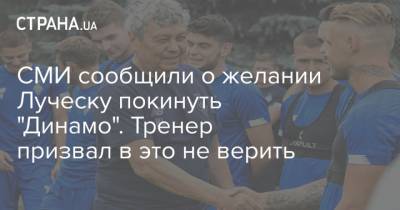 СМИ сообщили о желании Луческу покинуть "Динамо". Тренер призвал в это не верить - strana.ua - Киев - Румыния - Луческ