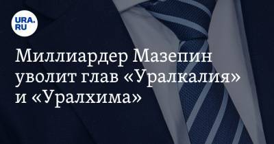 Дмитрий Осипов - Дмитрий Мазепин - Миллиардер Мазепин уволит глав «Уралкалия» и «Уралхима». На их место придет один человек - ura.news