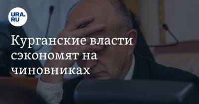 Курганские власти сэкономят на чиновниках - ura.news - Курганская обл.