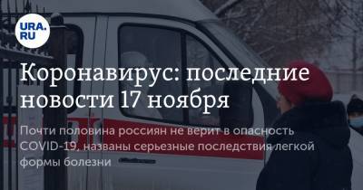 Коронавирус: последние новости 17 ноября. Почти половина россиян не верит в опасность COVID-19, названы серьезные последствия легкой формы болезни - ura.news - Россия - Китай - США - Франция - Бразилия - Индия - Ухань