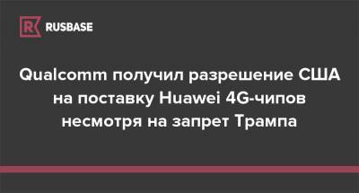 Qualcomm получил разрешение США на поставку Huawei 4G-чипов несмотря на запрет Трампа - rb.ru - США