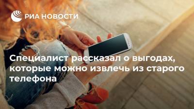 Специалист рассказал о выгодах, которые можно извлечь из старого телефона - ria.ru - Москва