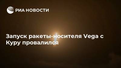 Запуск ракеты-носителя Vega с Куру провалился - ria.ru - Москва - Франция - Испания - Французская Гвиана