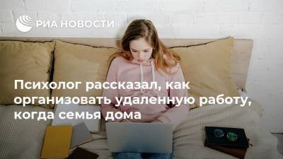 Психолог рассказал, как организовать удаленную работу, когда семья дома - ria.ru - Москва
