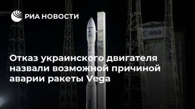 Отказ украинского двигателя назвали возможной причиной аварии ракеты Vega - ria.ru - Москва