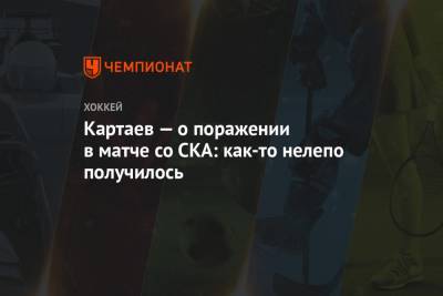Владислав Картаев - Картаев — о поражении в матче со СКА: как-то нелепо получилось - championat.com - Санкт-Петербург