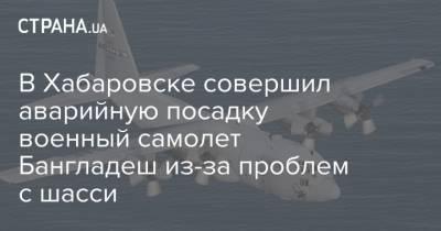 В Хабаровске совершил аварийную посадку военный самолет Бангладешиз-за проблем с шасси - strana.ua - Хабаровск - Магадан - Бангладеш
