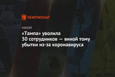 Бэй Лайтнинг - «Тампа» уволила 30 сотрудников — виной тому убытки из-за коронавируса - championat.com - шт.Флорида - county Bay - Tampa