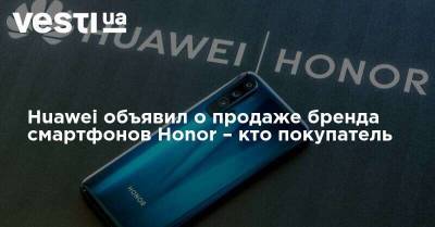 Huawei объявил о продаже бренда смартфонов Honor – кто покупатель - vesti.ua