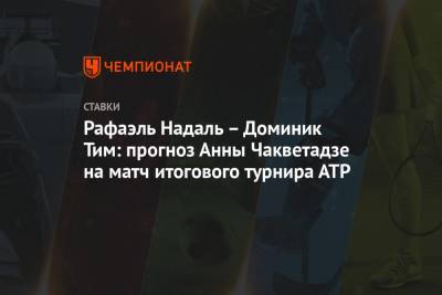 Рафаэль Надаль - Тим Доминик - Андрей Рублев - Анна Чакветадзе - Рафаэль Надаль – Доминик Тим: прогноз Анны Чакветадзе на матч итогового турнира АТР - championat.com