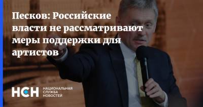 Дмитрий Песков - Песков: Российские власти не рассматривают меры поддержки для артистов - nsn.fm - Россия