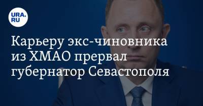 Михаил Развожаев - Карьеру экс-чиновника из ХМАО прервал губернатор Севастополя - ura.news - Севастополь - Сургут - Югра