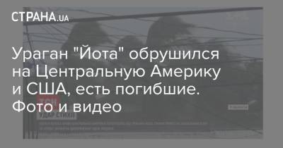 Ураган "Йота" обрушился на Центральную Америку и США, есть погибшие. Фото и видео - strana.ua - США - шт. Огайо - Панама - Гондурас - шт. Мичиган - Гватемала - Америка