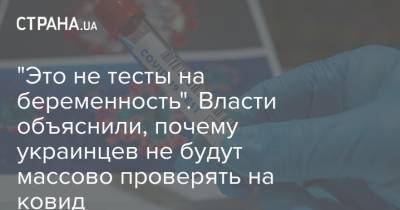 Олег Немчинов - "Это не тесты на беременность". Власти объяснили, почему украинцев не будут массово проверять на ковид - strana.ua - Украина