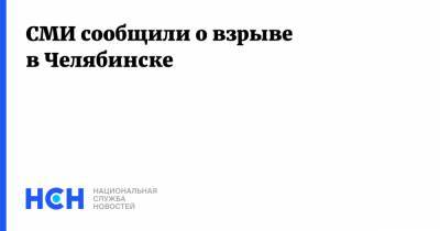 СМИ сообщили о взрыве в Челябинске - nsn.fm - Челябинская обл. - Челябинск