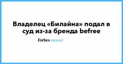 Владелец «Билайна» подал в суд из-за бренда befree - forbes.ru - Россия