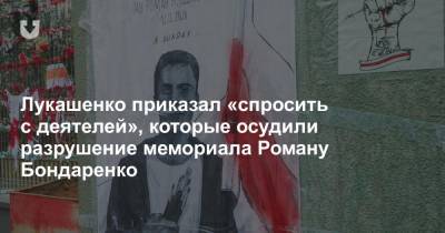 Александр Лукашенко - Роман Бондаренко - Игорь Сергеенко - Лукашенко приказал «спросить с деятелей», которые осудили разрушение мемориала Роману Бондаренко - news.tut.by