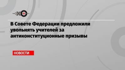 Андрей Климов - В Совете Федерации предложили увольнять учителей за антиконституционные призывы - echo.msk.ru