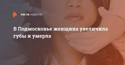 Ким Кардашьян - В Подмосковье женщина увеличила губы и умерла - ren.tv - Московская обл.