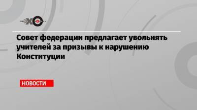 Андрей Климов - Совет федерации предлагает увольнять учителей за призывы к нарушению Конституции - echo.msk.ru