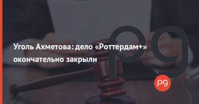 Уголь Ахметова: дело «Роттердам+» окончательно закрыли - thepage.ua - Украина - Голландия - Тарифы