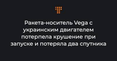 Ракета-носитель Vega с украинским двигателем потерпела крушение при запуске и потеряла два спутника - hromadske.ua - Украина - Киев - Франция - Испания - Французская Гвиана