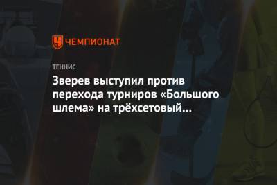 Александр Зверев - Зверев выступил против перехода турниров «Большого шлема» на трёхсетовый формат - championat.com