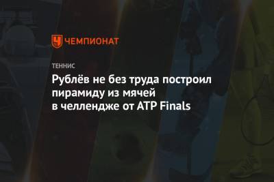 Рафаэль Надаль - Тим Доминик - Андрей Рублев - Рублёв не без труда построил пирамиду из мячей в челлендже от ATP Finals - championat.com - Москва - Россия - Лондон