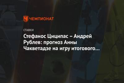 Андрей Рублев - Анна Чакветадзе - Стефанос Циципас – Андрей Рублев: прогноз Анны Чакветадзе на игру итогового турнира ATP - championat.com