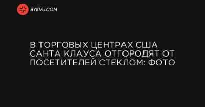 В торговых центрах США Санта Клауса отгородят от посетителей стеклом: фото - bykvu.com - США - Украина