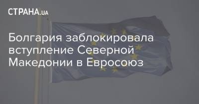 Болгария заблокировала вступление Северной Македонии в Евросоюз - strana.ua - Болгария - Македония - София - Северная Македония - Sofia