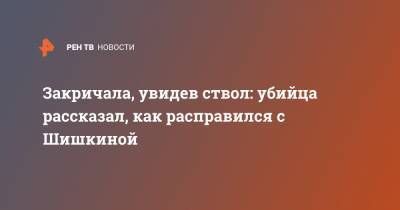 Евгения Шишкина - Закричала, увидев ствол: убийца рассказал, как расправился с Шишкиной - ren.tv - Москва