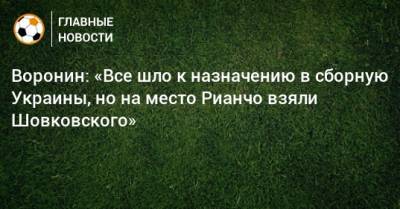 Андрей Шевченко - Андрей Воронин - Воронин: «Все шло к назначению в сборную Украины, но на место Рианчо взяли Шовковского» - bombardir.ru - Украина