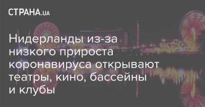 Марк Рютте - Нидерланды из-за низкого прироста коронавируса открывают театры, кино, бассейны и клубы - strana.ua - Голландия - Европа