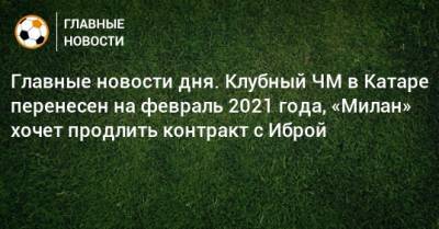 Главные новости дня. Клубный ЧМ в Катаре перенесен на февраль 2021 года, «Милан» хочет продлить контракт с Иброй - bombardir.ru - Россия - Украина - Швейцария - Словения - Катар - Иваново