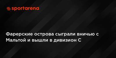 Фарерские острова сыграли вничью с Мальтой и вышли в дивизион С - sportarena.com - Мальта - Латвия - Андорра - Фарерские Острова