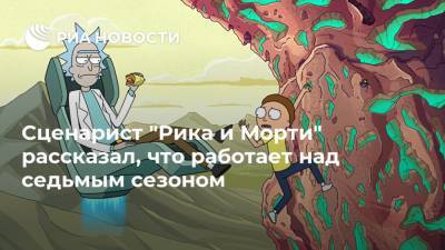 Сценарист "Рика и Морти" рассказал, что работает над седьмым сезоном - ria.ru - Москва