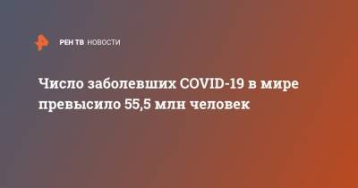 Джонс Хопкинс - Число заболевших COVID-19 в мире превысило 55,5 млн человек - ren.tv - Россия - США - Бразилия - Индия