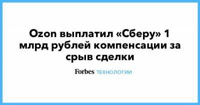 Ozon выплатил «Сберу» 1 млрд рублей компенсации за срыв сделки - forbes.ru - Россия - США