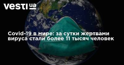 Денис Шмыгаль - Covid-19 в мире: за сутки жертвами вируса стали более 11 тысяч человек - vesti.ua - Россия - Украина - Англия - Италия - Колумбия - Франция - Мексика - Испания - Аргентина