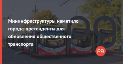 Владислав Криклий - Мининфраструктуры наметило города-претенденты для обновления общественного транспорта - thepage.ua - Украина - Львов - Луцк - Кривой Рог - Одесса - Запорожье - Черкассы - Мелитополь - Северодонецк - Тернополь - Полтава - Ужгород - Черновцы - Кременчуг - Винница - Днепр