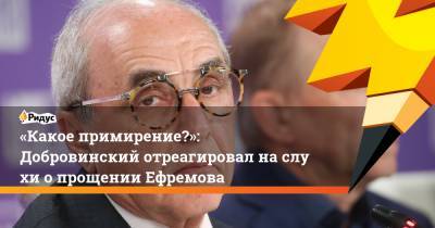 Сергей Захаров - Александр Добровинский - Андрей Алешкин - «Какое примирение?»: Добровинский отреагировал наслухи опрощении Ефремова - ridus.ru - Россия