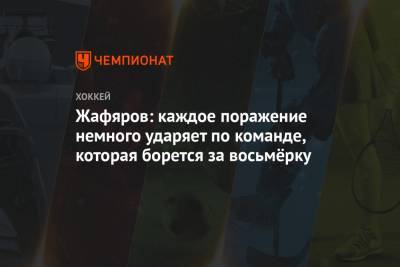 Дамир Жафяров - Жафяров: каждое поражение немного ударяет по команде, которая борется за восьмёрку - championat.com - Москва