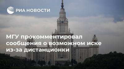 МГУ прокомментировал сообщения о возможном иске из-за дистанционки - ria.ru - Москва