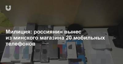 Милиция: россиянин вынес из минского магазина 20 мобильных телефонов - news.tut.by - Россия - Минск